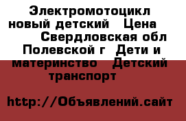 Электромотоцикл новый детский › Цена ­ 4 700 - Свердловская обл., Полевской г. Дети и материнство » Детский транспорт   